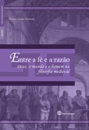 Entre a fé e a razão Deus, o mundo e o homem na filosofia medieval